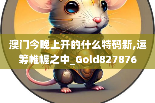 澳门今晚上开的什么特码新,运筹帷幄之中_Gold827876