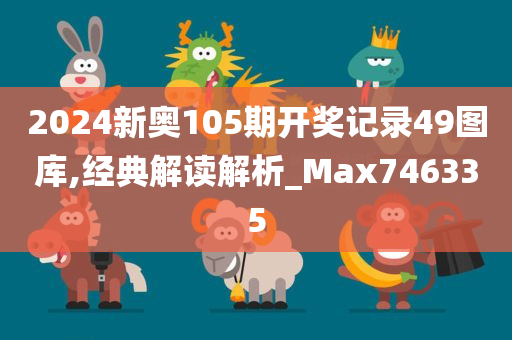 2024新奥105期开奖记录49图库,经典解读解析_Max746335