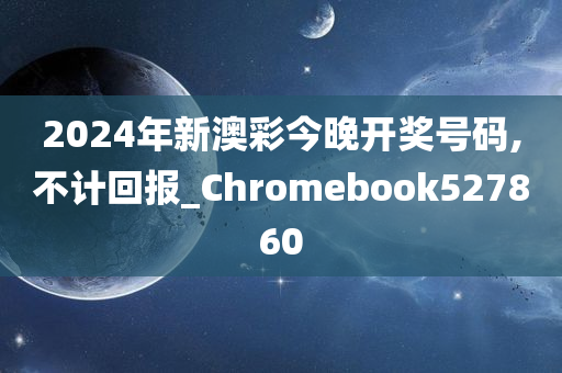 2024年新澳彩今晚开奖号码,不计回报_Chromebook527860