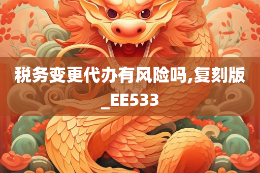 税务变更代办有风险吗,复刻版_EE533