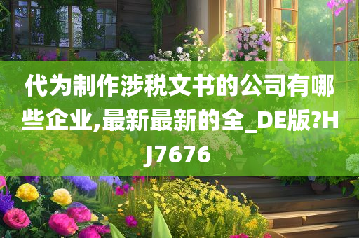 代为制作涉税文书的公司有哪些企业,最新最新的全_DE版?HJ7676