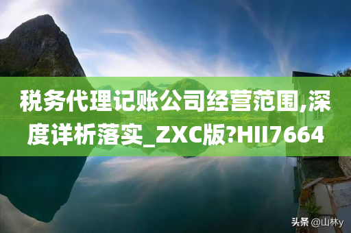 税务代理记账公司经营范围,深度详析落实_ZXC版?HII7664