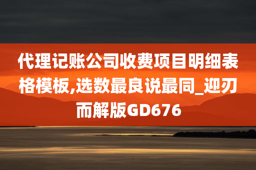 代理记账公司收费项目明细表格模板,选数最良说最同_迎刃而解版GD676