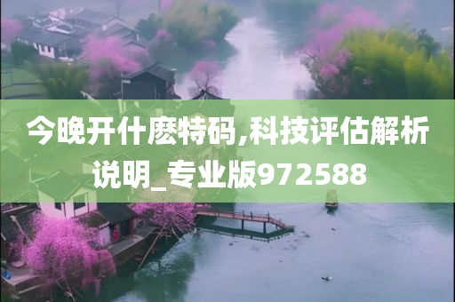 今晚开什麽特码,科技评估解析说明_专业版972588