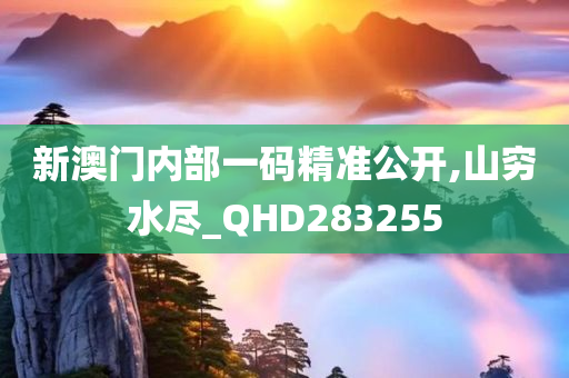 新澳门内部一码精准公开,山穷水尽_QHD283255