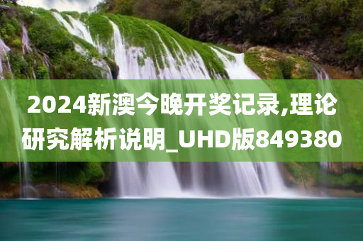 2024新澳今晚开奖记录,理论研究解析说明_UHD版849380