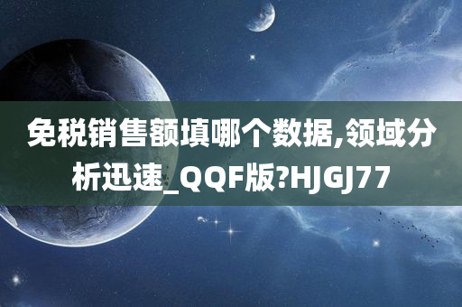 免税销售额填哪个数据,领域分析迅速_QQF版?HJGJ77