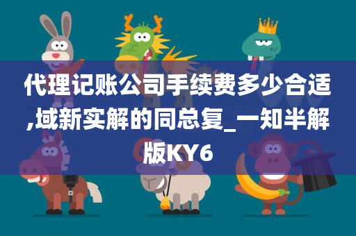 代理记账公司手续费多少合适,域新实解的同总复_一知半解版KY6