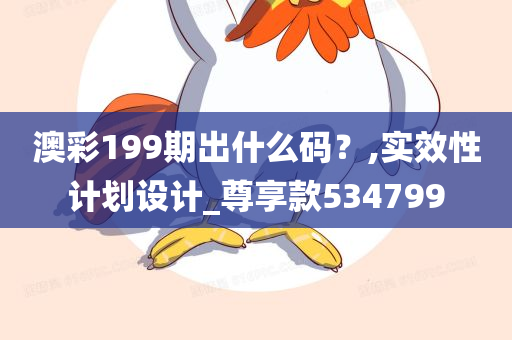 澳彩199期出什么码？,实效性计划设计_尊享款534799