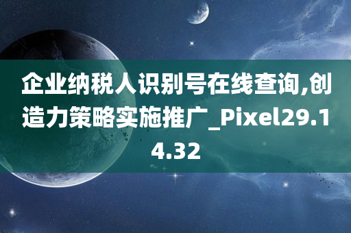 企业纳税人识别号在线查询,创造力策略实施推广_Pixel29.14.32