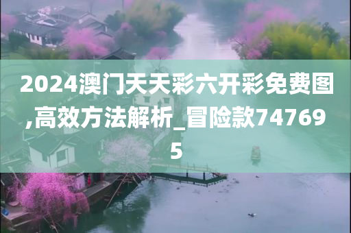 2024澳门天天彩六开彩免费图,高效方法解析_冒险款747695