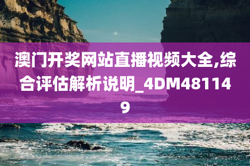 澳门开奖网站直播视频大全,综合评估解析说明_4DM481149