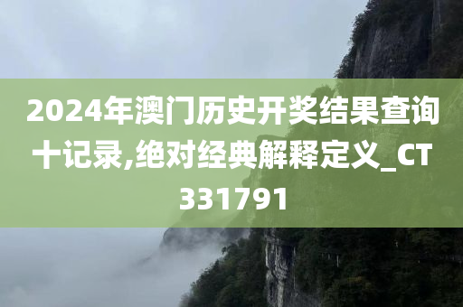 2024年澳门历史开奖结果查询十记录,绝对经典解释定义_CT331791