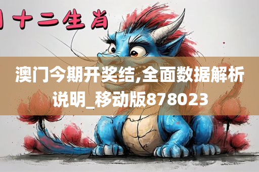 澳门今期开奖结,全面数据解析说明_移动版878023