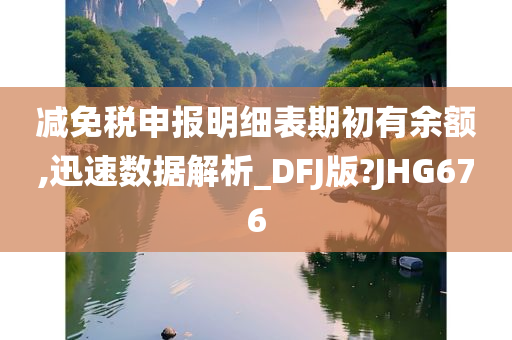 减免税申报明细表期初有余额,迅速数据解析_DFJ版?JHG676