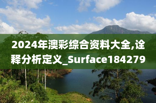 2024年澳彩综合资料大全,诠释分析定义_Surface184279