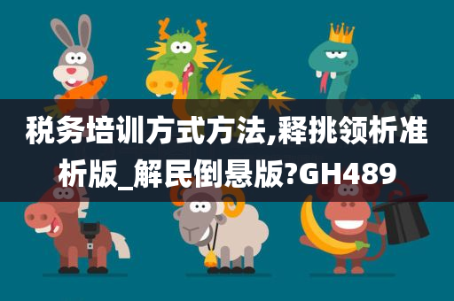 税务培训方式方法,释挑领析准析版_解民倒悬版?GH489