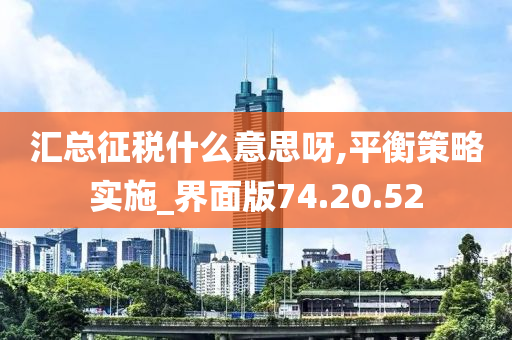 汇总征税什么意思呀,平衡策略实施_界面版74.20.52