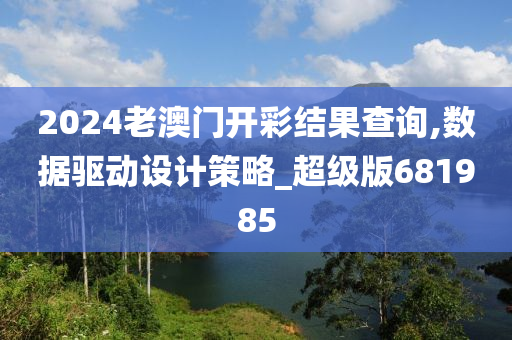 2024老澳门开彩结果查询,数据驱动设计策略_超级版681985