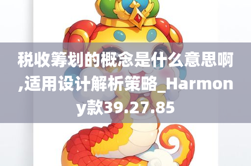 税收筹划的概念是什么意思啊,适用设计解析策略_Harmony款39.27.85