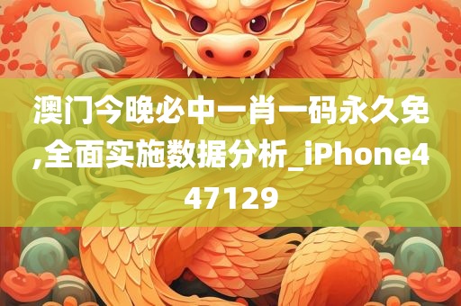 澳门今晚必中一肖一码永久免,全面实施数据分析_iPhone447129