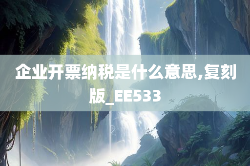 企业开票纳税是什么意思,复刻版_EE533