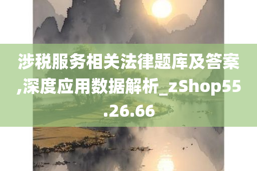 涉税服务相关法律题库及答案,深度应用数据解析_zShop55.26.66