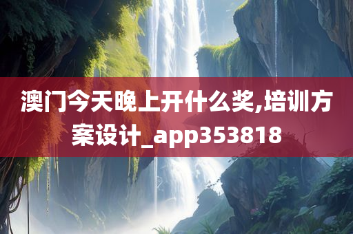 澳门今天晚上开什么奖,培训方案设计_app353818