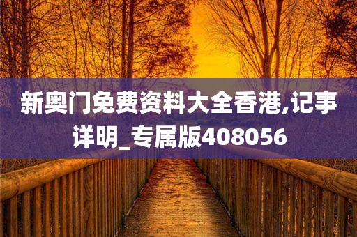 新奥门免费资料大全香港,记事详明_专属版408056