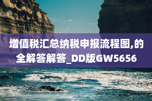 增值税汇总纳税申报流程图,的全解答解答_DD版GW5656