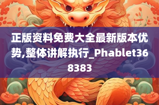 正版资料免费大全最新版本优势,整体讲解执行_Phablet368383