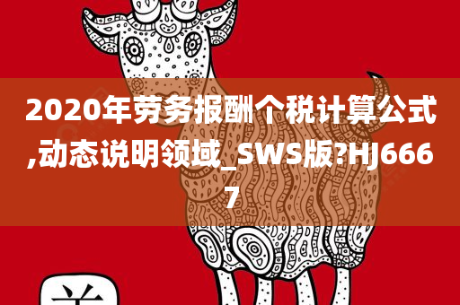 2020年劳务报酬个税计算公式,动态说明领域_SWS版?HJ6667