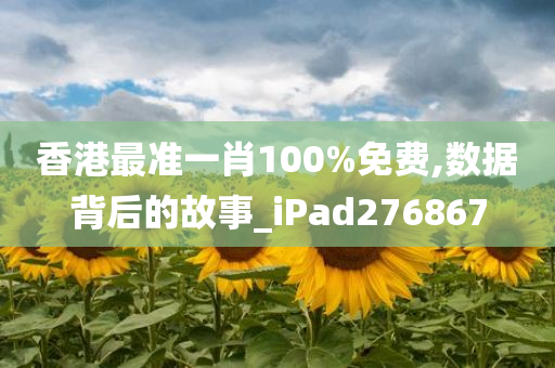 香港最准一肖100%免费,数据背后的故事_iPad276867