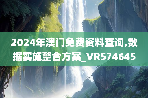 2024年澳门免费资料查询,数据实施整合方案_VR574645