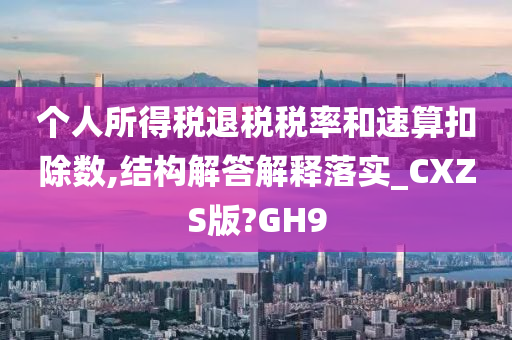 个人所得税退税税率和速算扣除数,结构解答解释落实_CXZS版?GH9