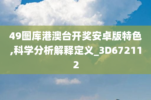 49图库港澳台开奖安卓版特色,科学分析解释定义_3D672112