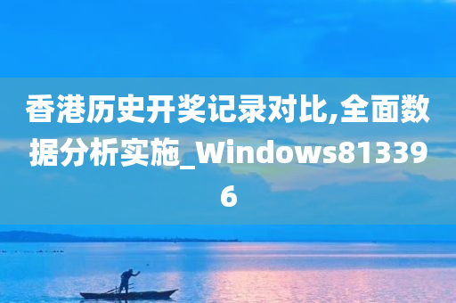 香港历史开奖记录对比,全面数据分析实施_Windows813396