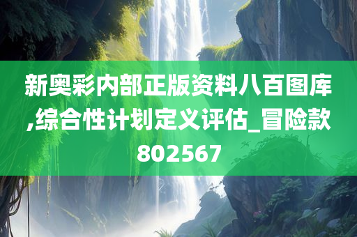 新奥彩内部正版资料八百图库,综合性计划定义评估_冒险款802567