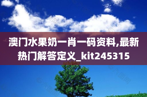 澳门水果奶一肖一码资料,最新热门解答定义_kit245315