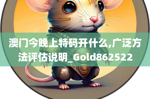 澳门今晚上特码开什么,广泛方法评估说明_Gold862522