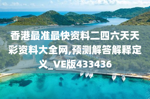 香港最准最快资料二四六天天彩资料大全网,预测解答解释定义_VE版433436