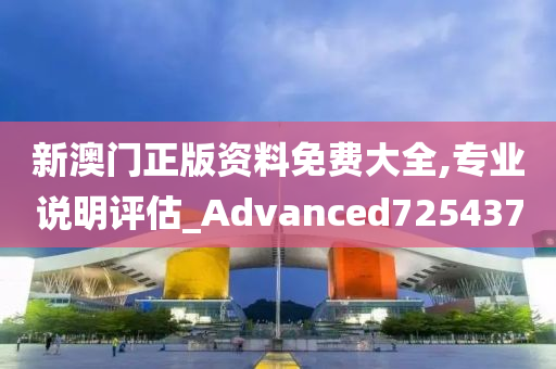 新澳门正版资料免费大全,专业说明评估_Advanced725437