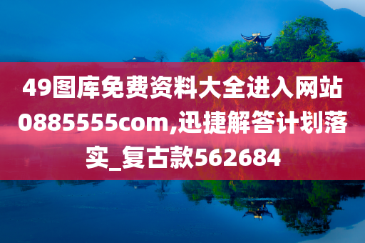 49图库免费资料大全进入网站0885555com,迅捷解答计划落实_复古款562684