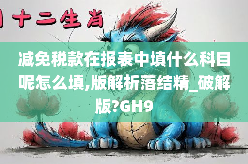 减免税款在报表中填什么科目呢怎么填,版解析落结精_破解版?GH9