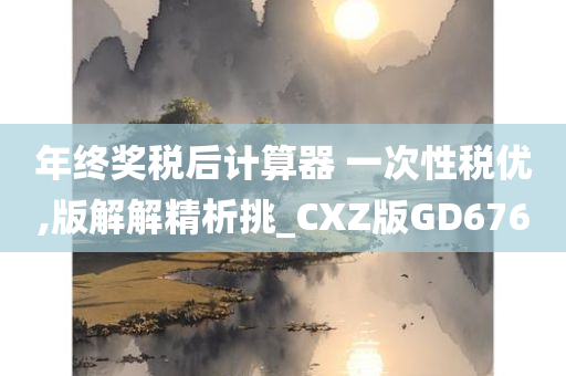 年终奖税后计算器 一次性税优,版解解精析挑_CXZ版GD676