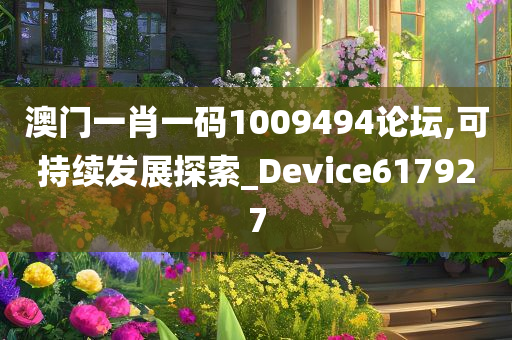 澳门一肖一码1009494论坛,可持续发展探索_Device617927