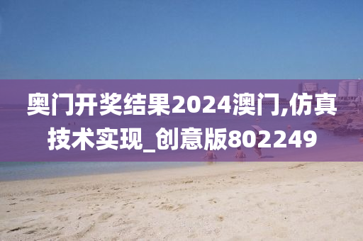 奥门开奖结果2024澳门,仿真技术实现_创意版802249