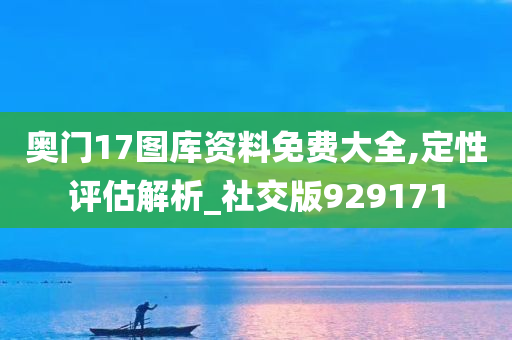 奥门17图库资料免费大全,定性评估解析_社交版929171