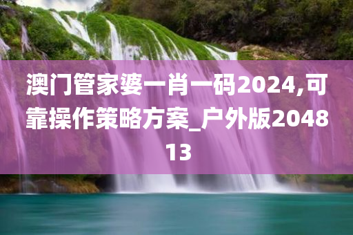 澳门管家婆一肖一码2024,可靠操作策略方案_户外版204813