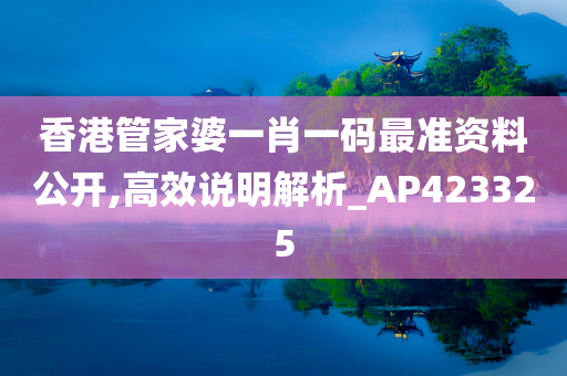 香港管家婆一肖一码最准资料公开,高效说明解析_AP423325